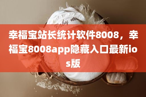 幸福宝站长统计软件8008，幸福宝8008app隐藏入口最新ios版