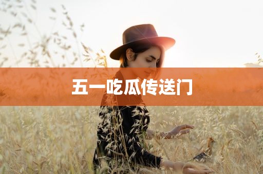 五一吃瓜传送门