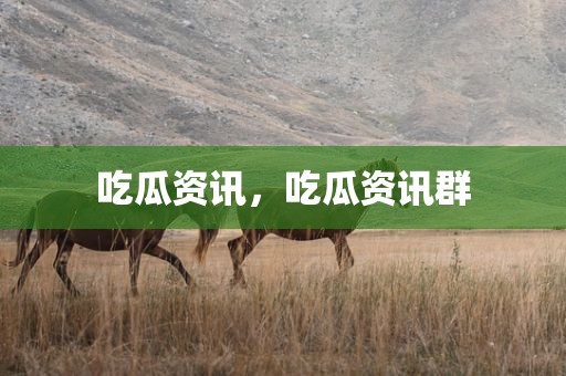 吃瓜资讯，吃瓜资讯群