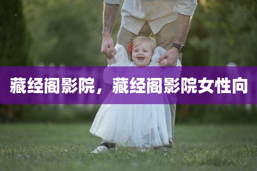 藏经阁影院，藏经阁影院女性向
