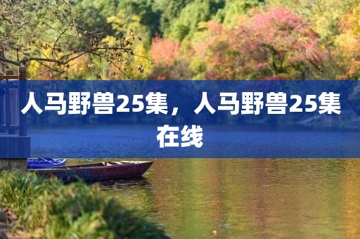 人马野兽25集，人马野兽25集在线
