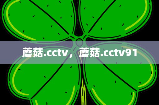 蘑菇.cctv，蘑菇.cctv91