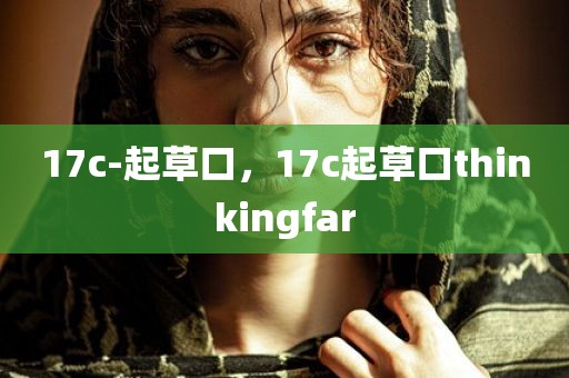 17c-起草口，17c起草口thinkingfar