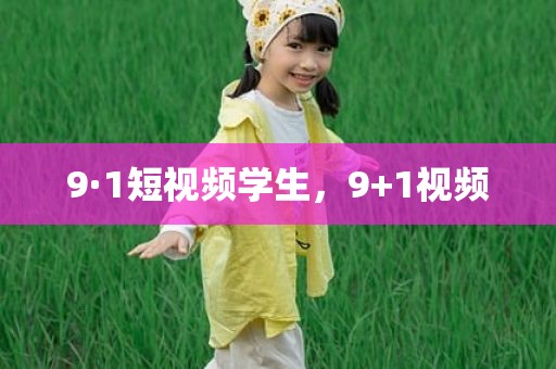 9·1短视频学生，9+1视频