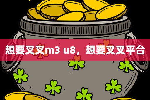 想要叉叉m3 u8，想要叉叉平台