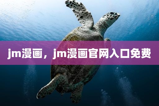 jm漫画，jm漫画官网入口免费