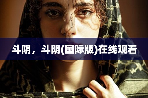 斗阴，斗阴(国际版)在线观看