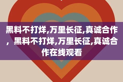黑料不打烊,万里长征,真诚合作，黑料不打烊,万里长征,真诚合作在线观看