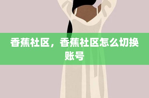 香蕉社区，香蕉社区怎么切换账号