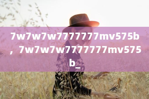 7w7w7w7777777mv575b，7w7w7w7777777mv575b_