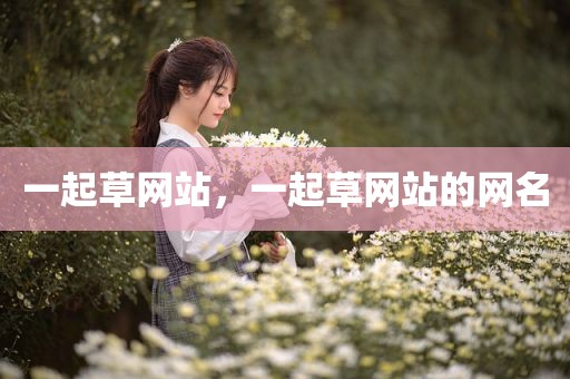 一起草网站，一起草网站的网名