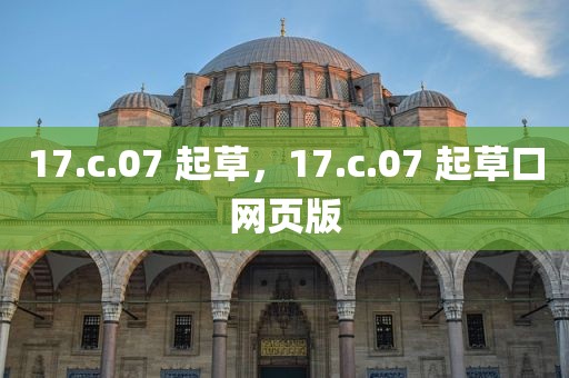 17.c.07 起草，17.c.07 起草口网页版
