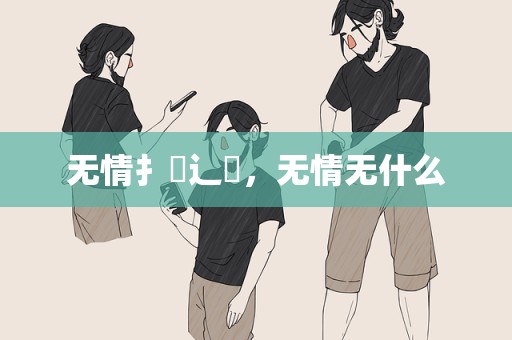 无情扌臿辶畐，无情无什么