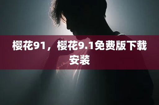 樱花91，樱花9.1免费版下载安装