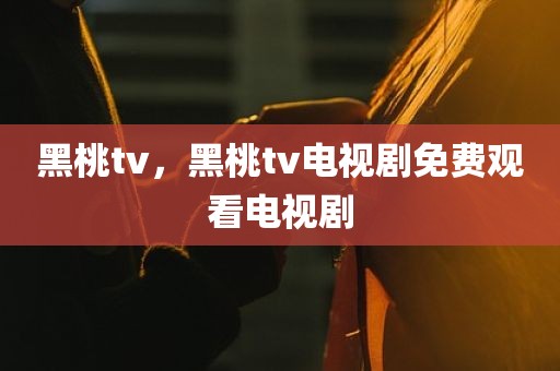 黑桃tv，黑桃tv电视剧免费观看电视剧