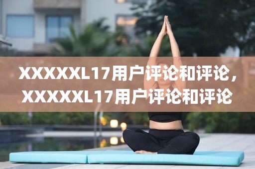 XXXXXL17用户评论和评论，XXXXXL17用户评论和评论