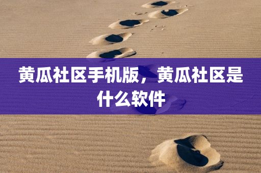黄瓜社区手机版，黄瓜社区是什么软件