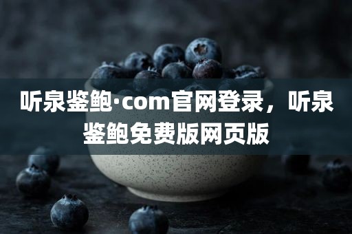 听泉鉴鲍·com官网登录，听泉鉴鲍免费版网页版