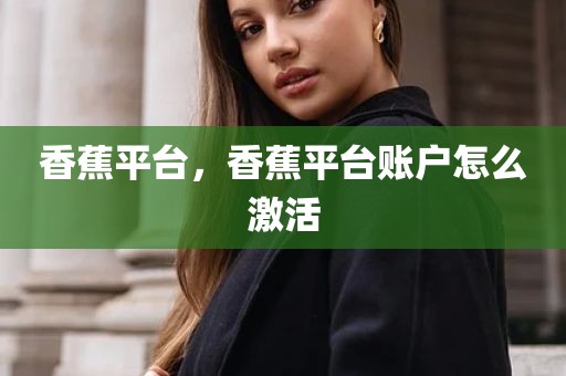 香蕉平台，香蕉平台账户怎么激活