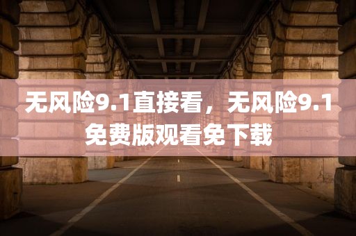 无风险9.1直接看，无风险9.1免费版观看免下载