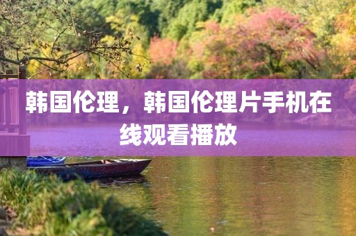 韩国伦理，韩国伦理片手机在线观看播放