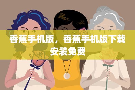 香蕉手机版，香蕉手机版下载安装免费