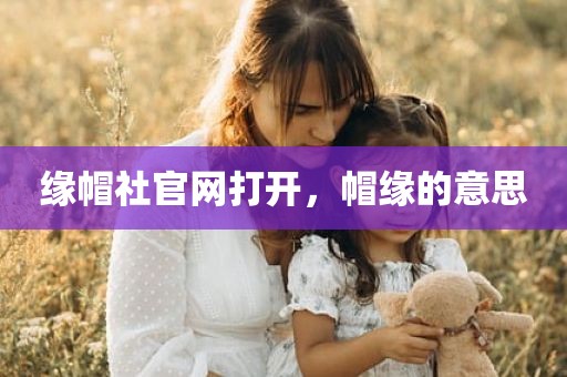 缘帽社官网打开，帽缘的意思