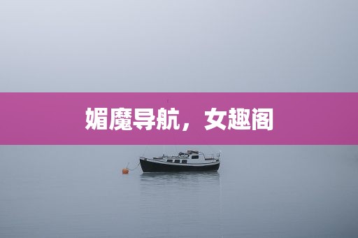 媚魔导航，女趣阁