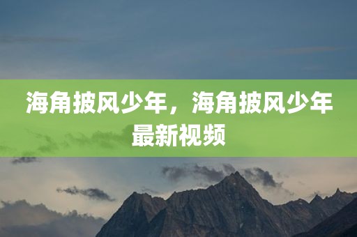 海角披风少年，海角披风少年最新视频