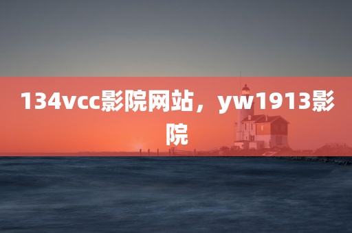 134vcc影院网站，yw1913影院