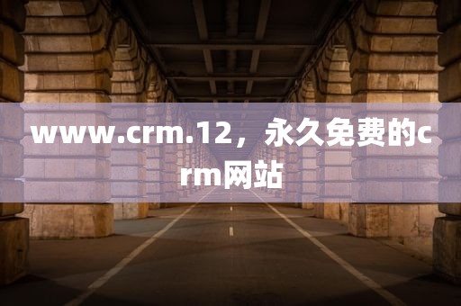 www.crm.12，永久免费的crm网站