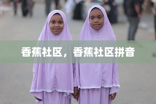 香蕉社区，香蕉社区拼音