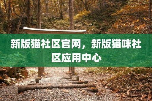 新版猫社区官网，新版猫咪社区应用中心