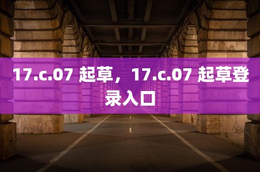 17.c.07 起草，17.c.07 起草登录入口