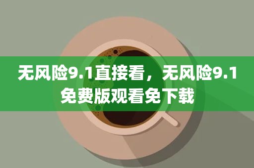 无风险9.1直接看，无风险9.1免费版观看免下载