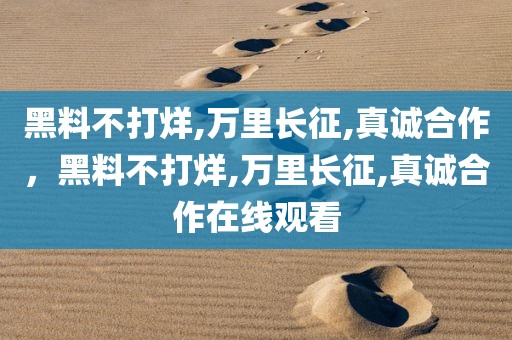 黑料不打烊,万里长征,真诚合作，黑料不打烊,万里长征,真诚合作在线观看