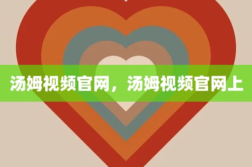 汤姆视频官网，汤姆视频官网上