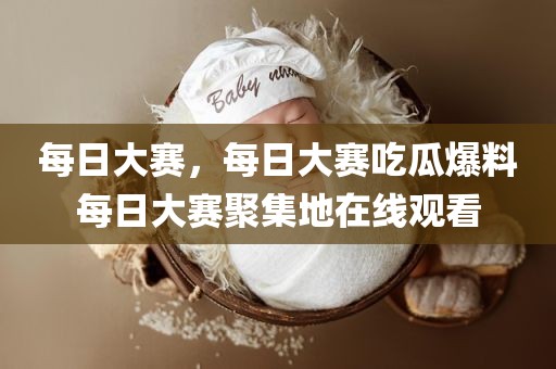 每日大赛，每日大赛吃瓜爆料每日大赛聚集地在线观看