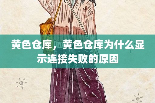 黄色仓库，黄色仓库为什么显示连接失败的原因