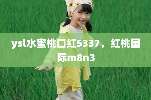 ysl水蜜桃口红5337，红桃国际m8n3