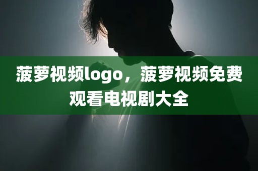 菠萝视频logo，菠萝视频免费观看电视剧大全