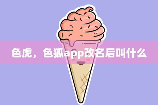 色虎，色狐app改名后叫什么