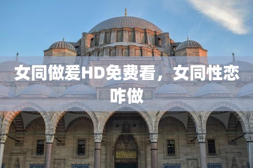 女同做爰HD免费看，女同性恋咋做
