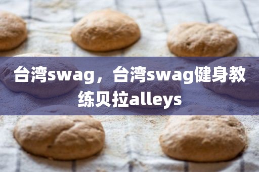 台湾swag，台湾swag健身教练贝拉alleys