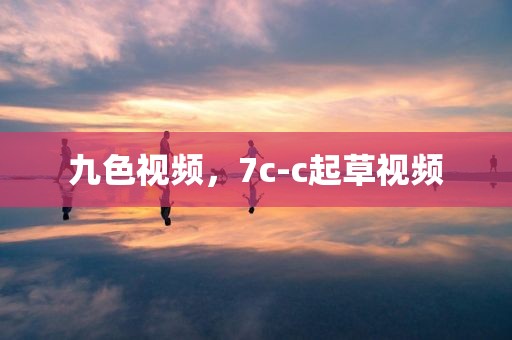 九色视频，7c-c起草视频