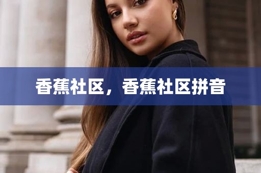 香蕉社区，香蕉社区拼音