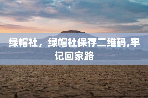 绿帽社，绿帽社保存二维码,牢记回家路