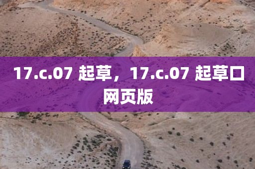 17.c.07 起草，17.c.07 起草口网页版