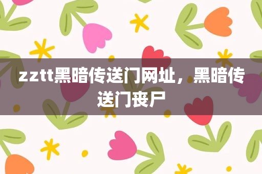 zztt黑暗传送门网址，黑暗传送门丧尸