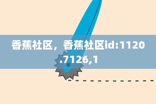 香蕉社区，香蕉社区id:1120.7126,1